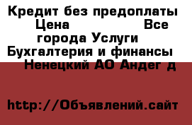 Кредит без предоплаты.  › Цена ­ 1 500 000 - Все города Услуги » Бухгалтерия и финансы   . Ненецкий АО,Андег д.